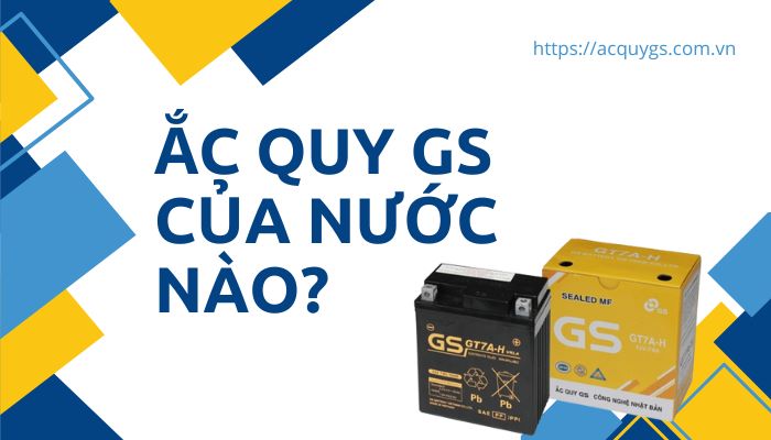 Bình Ắc Quy GS Của Nước Nào? 